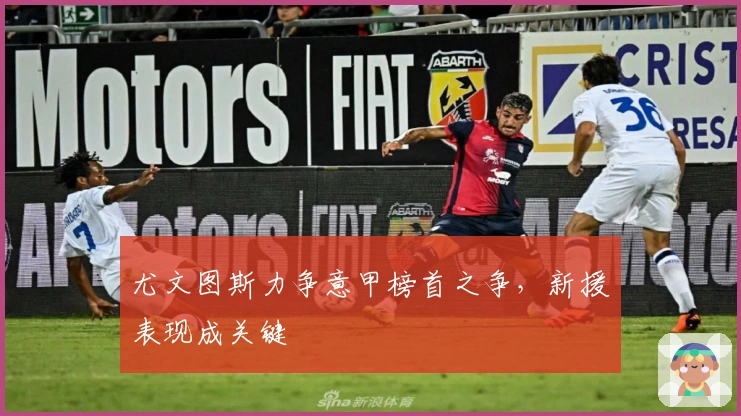 尤文图斯力争意甲榜首之争，新援表现成关键