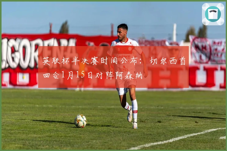 英联杯半决赛时间公布：切尔西首回合1月15日对阵阿森纳