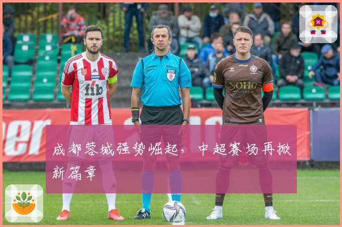 成都蓉城强势崛起，中超赛场再掀新篇章