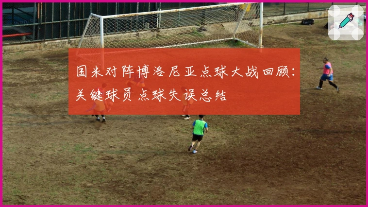 国米对阵博洛尼亚点球大战回顾：关键球员点球失误总结