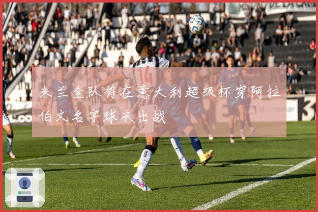 米兰全队将在意大利超级杯穿阿拉伯文名字球衣出战