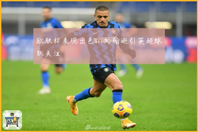欧联杯表现出色，约翰逊引英超球队关注