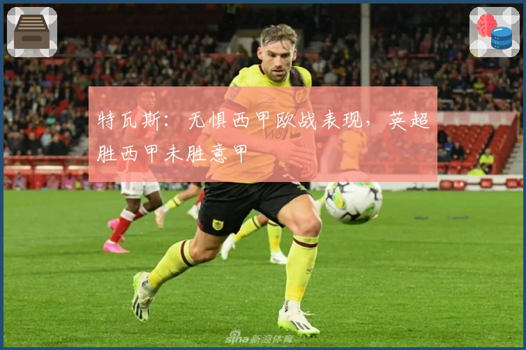 特瓦斯：无惧西甲欧战表现，英超胜西甲未胜意甲