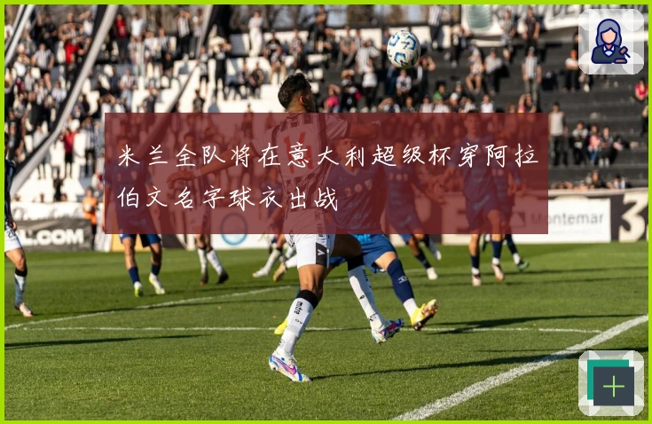 米兰全队将在意大利超级杯穿阿拉伯文名字球衣出战