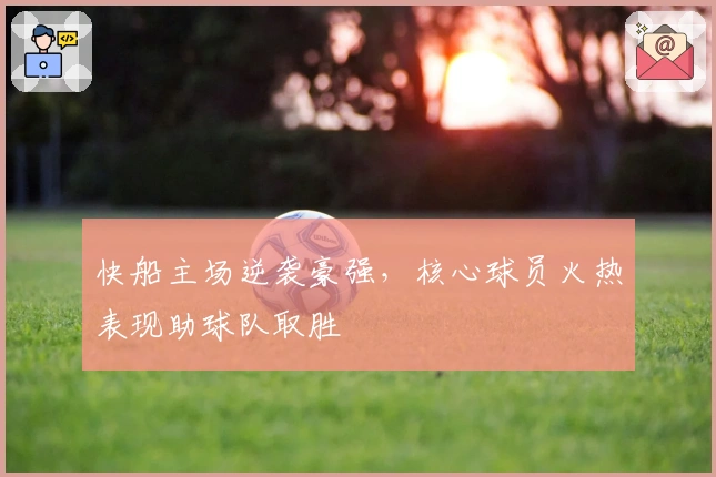 快船主场逆袭豪强，核心球员火热表现助球队取胜