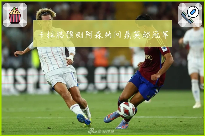 卡拉格预测阿森纳问鼎英超冠军