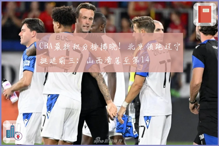 CBA最新积分榜揭晓！北京领跑辽宁挺进前三：山西滑落至第14