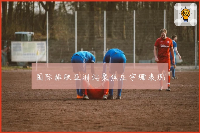 国际排联亚洲站聚焦庄宇珊表现