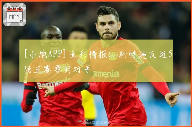 [小炮APP]竞彩情报：科特迪瓦近5场正赛零封对手