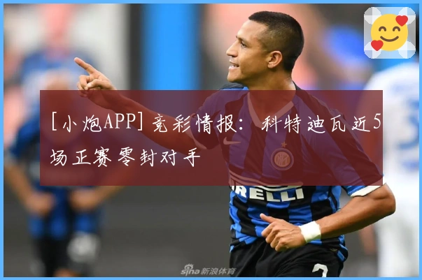 [小炮APP]竞彩情报：科特迪瓦近5场正赛零封对手